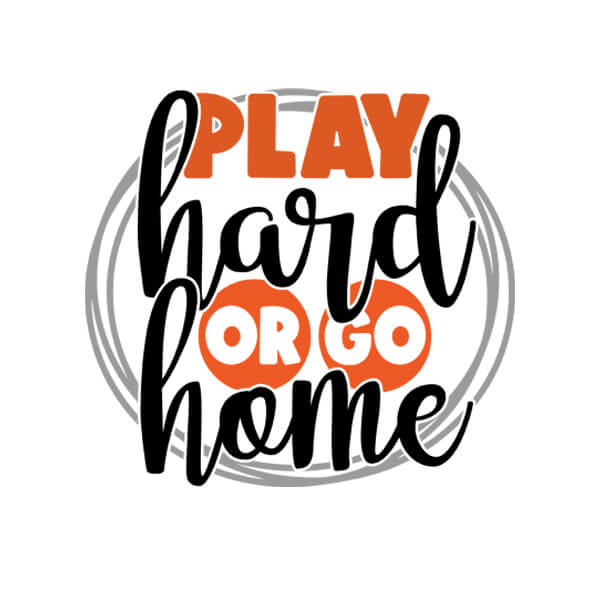 Play Hard or Go Home